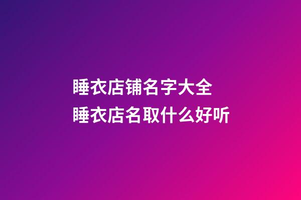 睡衣店铺名字大全 睡衣店名取什么好听-第1张-店铺起名-玄机派